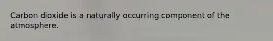 Carbon dioxide is a naturally occurring component of the atmosphere.