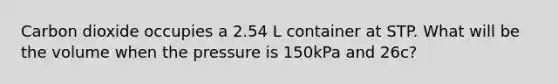 Carbon dioxide occupies a 2.54 L container at STP. What will be the volume when the pressure is 150kPa and 26c?