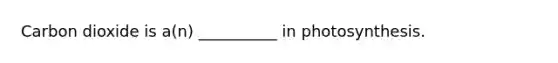 Carbon dioxide is a(n) __________ in photosynthesis.