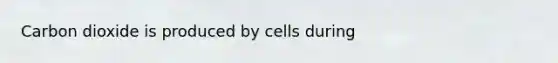 Carbon dioxide is produced by cells during