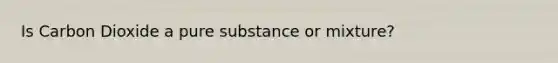 Is Carbon Dioxide a pure substance or mixture?