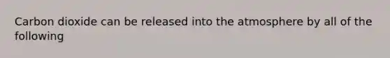 Carbon dioxide can be released into the atmosphere by all of the following