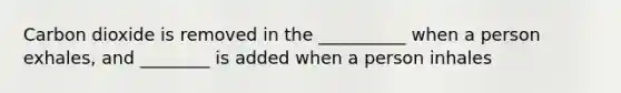 Carbon dioxide is removed in the __________ when a person exhales, and ________ is added when a person inhales