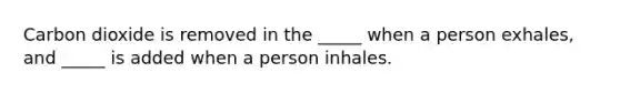 Carbon dioxide is removed in the _____ when a person exhales, and _____ is added when a person inhales.