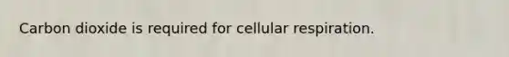 Carbon dioxide is required for cellular respiration.