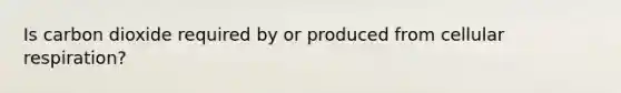 Is carbon dioxide required by or produced from <a href='https://www.questionai.com/knowledge/k1IqNYBAJw-cellular-respiration' class='anchor-knowledge'>cellular respiration</a>?