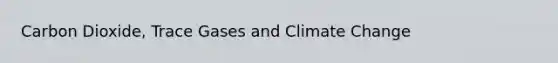 Carbon Dioxide, Trace Gases and Climate Change