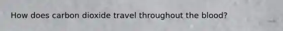 How does carbon dioxide travel throughout the blood?