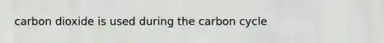 carbon dioxide is used during <a href='https://www.questionai.com/knowledge/kMvxsmmBPd-the-carbon-cycle' class='anchor-knowledge'>the carbon cycle</a>