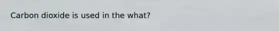 Carbon dioxide is used in the what?