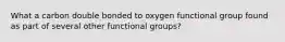 What a carbon double bonded to oxygen functional group found as part of several other functional groups?