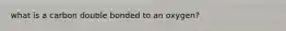 what is a carbon double bonded to an oxygen?