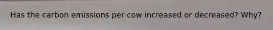 Has the carbon emissions per cow increased or decreased? Why?