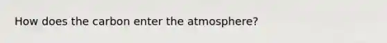 How does the carbon enter the atmosphere?