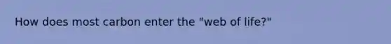 How does most carbon enter the "web of life?"