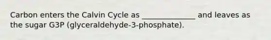 Carbon enters the Calvin Cycle as ______________ and leaves as the sugar G3P (glyceraldehyde-3-phosphate).