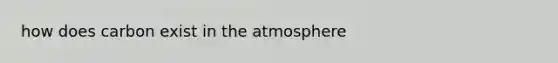 how does carbon exist in the atmosphere