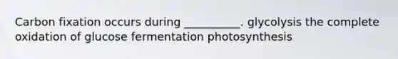Carbon fixation occurs during __________. glycolysis the complete oxidation of glucose fermentation photosynthesis