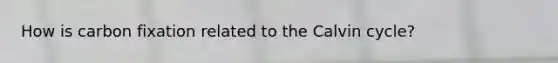 How is carbon fixation related to the Calvin cycle?