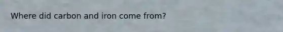 Where did carbon and iron come from?