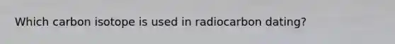 Which carbon isotope is used in radiocarbon dating?