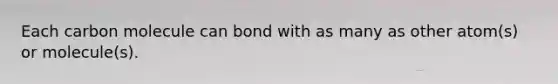 Each carbon molecule can bond with as many as other atom(s) or molecule(s).