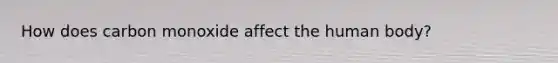 How does carbon monoxide affect the human body?