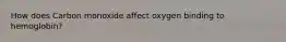 How does Carbon monoxide affect oxygen binding to hemoglobin?