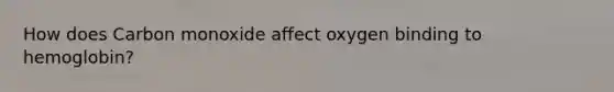 How does Carbon monoxide affect oxygen binding to hemoglobin?