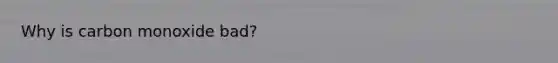 Why is carbon monoxide bad?
