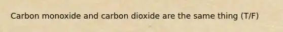 Carbon monoxide and carbon dioxide are the same thing (T/F)