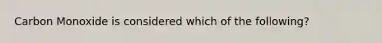 Carbon Monoxide is considered which of the following?