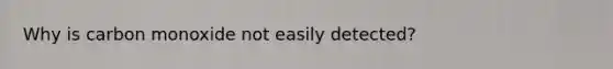 Why is carbon monoxide not easily detected?