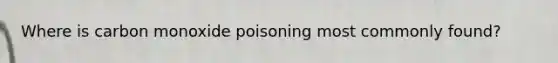 Where is carbon monoxide poisoning most commonly found?