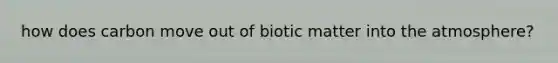 how does carbon move out of biotic matter into the atmosphere?