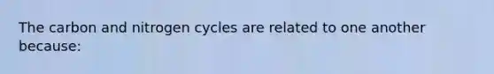 The carbon and nitrogen cycles are related to one another because: