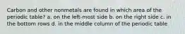 Carbon and other nonmetals are found in which area of the periodic table? a. on the left-most side b. on the right side c. in the bottom rows d. in the middle column of the periodic table