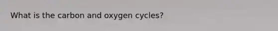 What is the carbon and oxygen cycles?