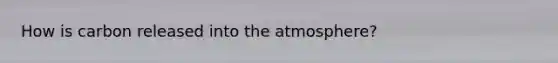 How is carbon released into the atmosphere?
