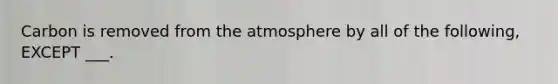 Carbon is removed from the atmosphere by all of the following, EXCEPT ___.