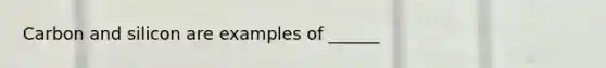 Carbon and silicon are examples of ______