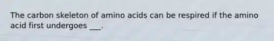 The carbon skeleton of amino acids can be respired if the amino acid first undergoes ___.