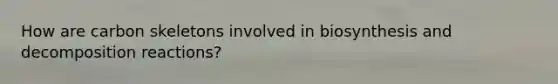 How are carbon skeletons involved in biosynthesis and decomposition reactions?