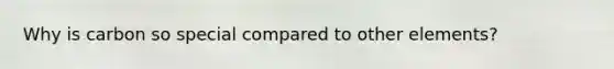 Why is carbon so special compared to other elements?