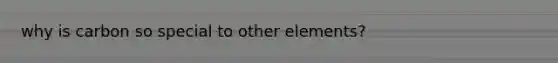 why is carbon so special to other elements?