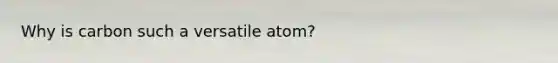 Why is carbon such a versatile atom?