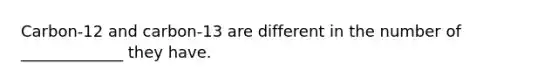 Carbon-12 and carbon-13 are different in the number of _____________ they have.
