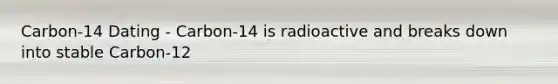 Carbon-14 Dating - Carbon-14 is radioactive and breaks down into stable Carbon-12