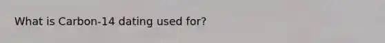 What is Carbon-14 dating used for?
