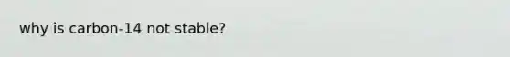 why is carbon-14 not stable?